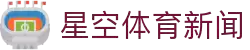 星空体育app-中国领先的体育新闻与数据门户